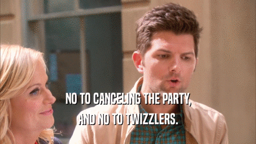 NO TO CANCELING THE PARTY, AND NO TO TWIZZLERS. 