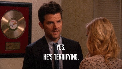 YES. HE'S TERRIFYING. 