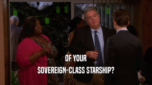 OF YOUR
 SOVEREIGN-CLASS STARSHIP?
 