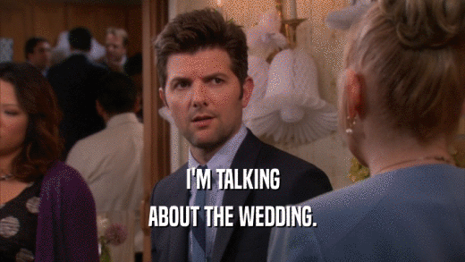 I'M TALKING ABOUT THE WEDDING. 