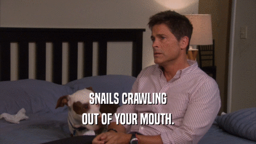 SNAILS CRAWLING OUT OF YOUR MOUTH. 