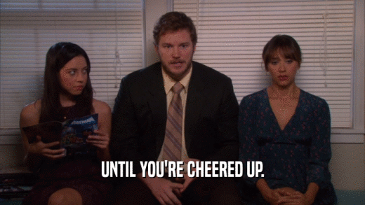 UNTIL YOU'RE CHEERED UP.  