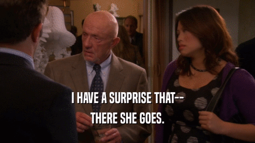 I HAVE A SURPRISE THAT-- THERE SHE GOES. 
