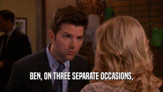 BEN, ON THREE SEPARATE OCCASIONS,  