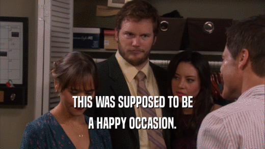 THIS WAS SUPPOSED TO BE A HAPPY OCCASION. 