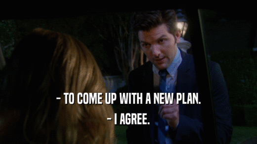 - TO COME UP WITH A NEW PLAN. - I AGREE. 