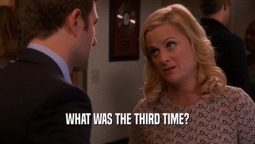 WHAT WAS THE THIRD TIME?  