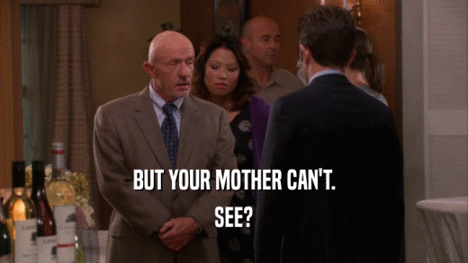 BUT YOUR MOTHER CAN'T. SEE? 