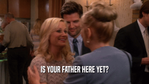 IS YOUR FATHER HERE YET?  