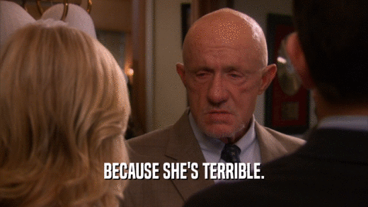 BECAUSE SHE'S TERRIBLE.  
