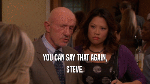 YOU CAN SAY THAT AGAIN, STEVE. 