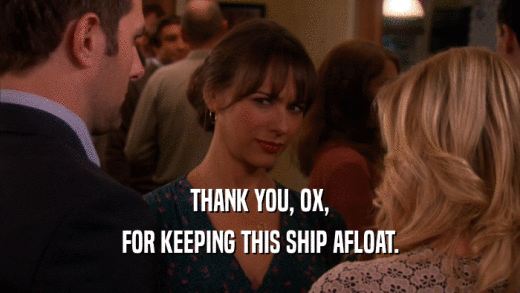 THANK YOU, OX, FOR KEEPING THIS SHIP AFLOAT. 