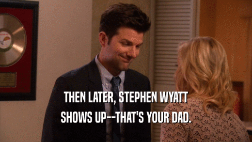 THEN LATER, STEPHEN WYATT SHOWS UP--THAT'S YOUR DAD. 
