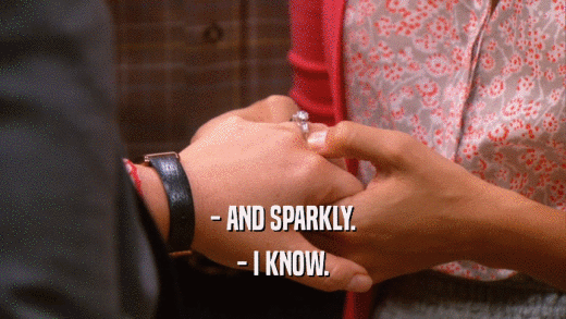- AND SPARKLY. - I KNOW. 