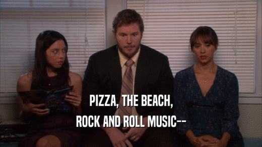 PIZZA, THE BEACH, ROCK AND ROLL MUSIC-- 