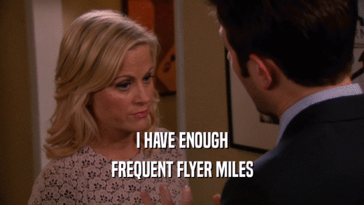 I HAVE ENOUGH
 FREQUENT FLYER MILES
 