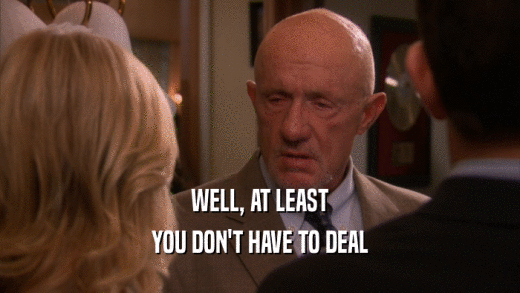 WELL, AT LEAST YOU DON'T HAVE TO DEAL 