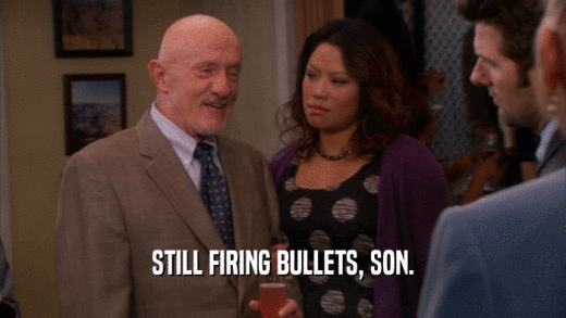 STILL FIRING BULLETS, SON.
  