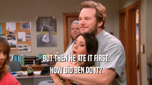 BUT THEN HE ATE IT FIRST. HOW DID BEN DO IT? 