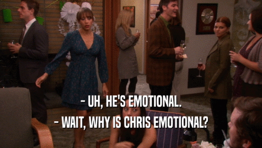 - UH, HE'S EMOTIONAL.
 - WAIT, WHY IS CHRIS EMOTIONAL?
 