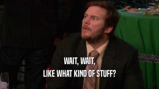 WAIT, WAIT, LIKE WHAT KIND OF STUFF? 
