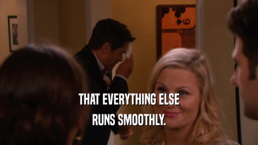 THAT EVERYTHING ELSE RUNS SMOOTHLY. 