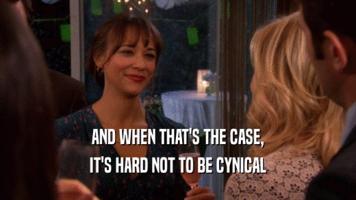 AND WHEN THAT'S THE CASE, IT'S HARD NOT TO BE CYNICAL 