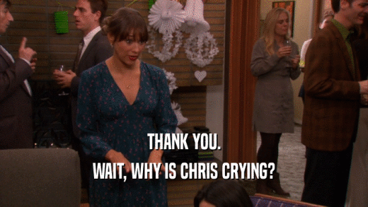 THANK YOU.
 WAIT, WHY IS CHRIS CRYING?
 