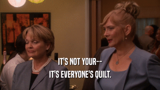 IT'S NOT YOUR-- IT'S EVERYONE'S QUILT. 