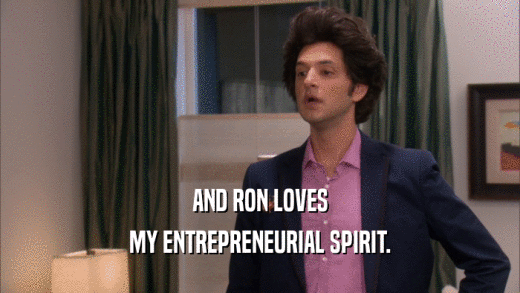AND RON LOVES MY ENTREPRENEURIAL SPIRIT. 