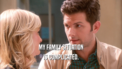 MY FAMILY SITUATION IS COMPLICATED. 
