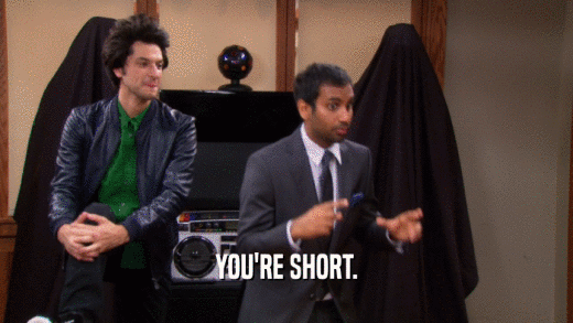 YOU'RE SHORT.  