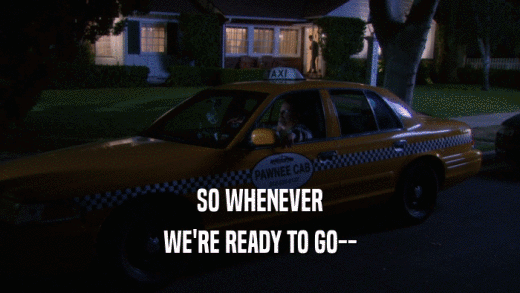 SO WHENEVER WE'RE READY TO GO-- 