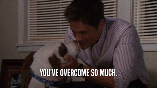 YOU'VE OVERCOME SO MUCH.  