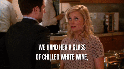 WE HAND HER A GLASS OF CHILLED WHITE WINE, 