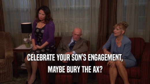 CELEBRATE YOUR SON'S ENGAGEMENT, MAYBE BURY THE AX? 