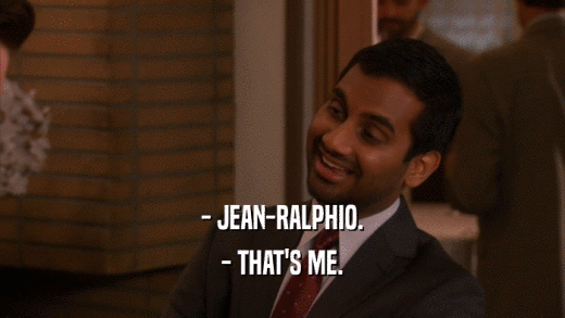 - JEAN-RALPHIO. - THAT'S ME. 