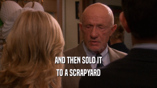 AND THEN SOLD IT TO A SCRAPYARD 