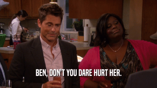 BEN, DON'T YOU DARE HURT HER.
  