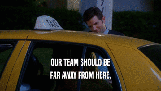 OUR TEAM SHOULD BE FAR AWAY FROM HERE. 
