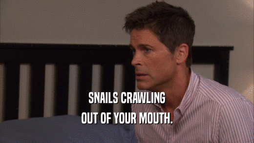 SNAILS CRAWLING OUT OF YOUR MOUTH. 