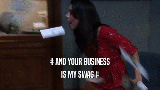 # AND YOUR BUSINESS IS MY SWAG # 