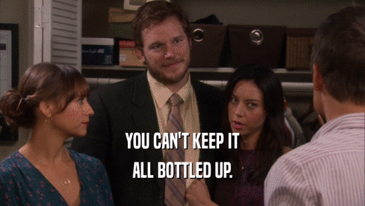 YOU CAN'T KEEP IT ALL BOTTLED UP. 