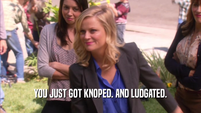 YOU JUST GOT KNOPED. AND LUDGATED.  