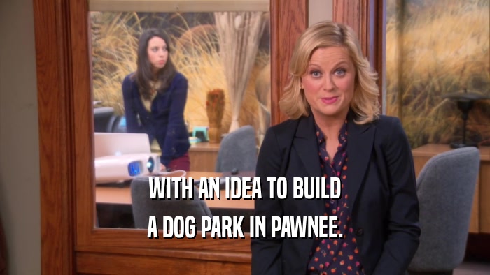 WITH AN IDEA TO BUILD A DOG PARK IN PAWNEE. 