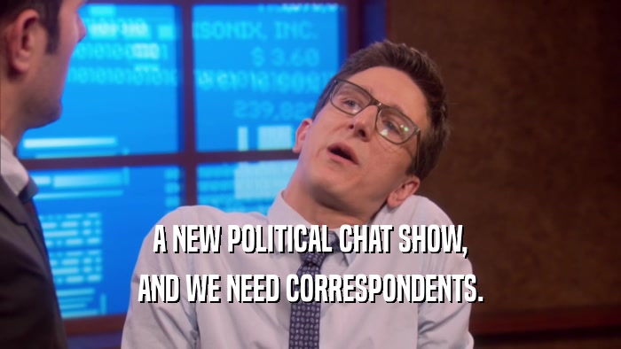 A NEW POLITICAL CHAT SHOW, AND WE NEED CORRESPONDENTS. 