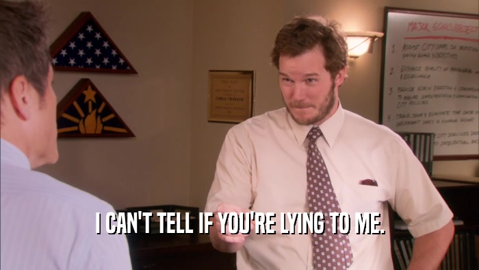 I CAN'T TELL IF YOU'RE LYING TO ME.  