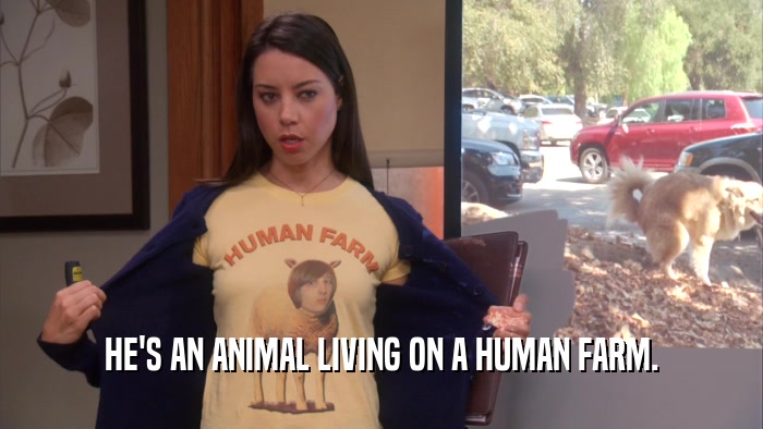 HE'S AN ANIMAL LIVING ON A HUMAN FARM.  