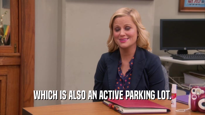 WHICH IS ALSO AN ACTIVE PARKING LOT.  