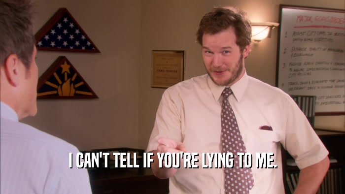 I CAN'T TELL IF YOU'RE LYING TO ME.  